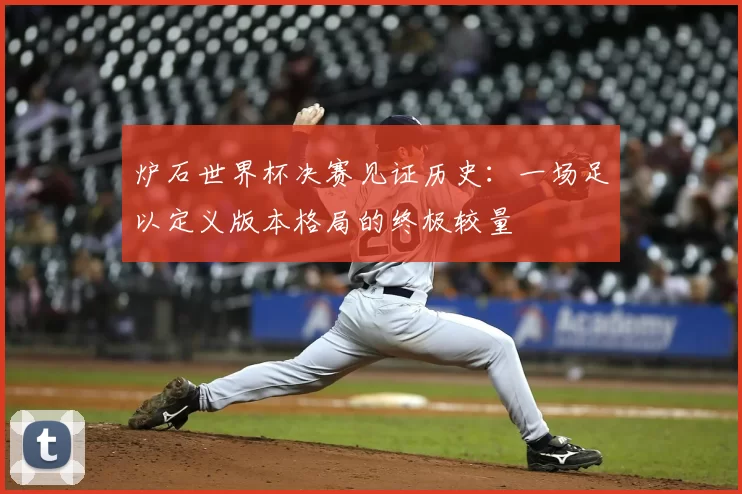 炉石世界杯决赛见证历史：一场足以定义版本格局的终极较量