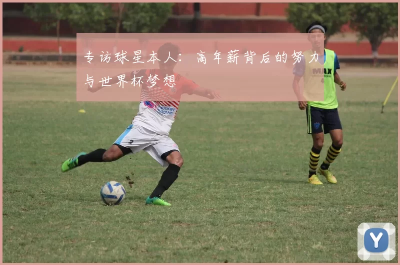 专访球星本人：高年薪背后的努力与世界杯梦想