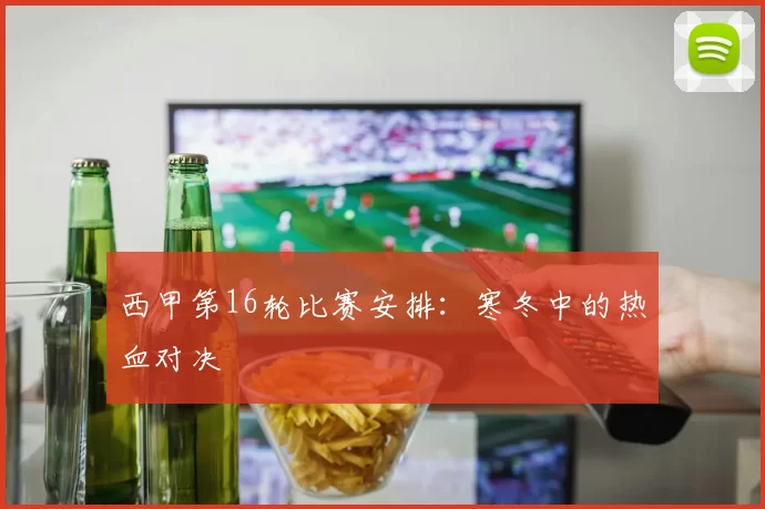 西甲第16轮比赛安排：寒冬中的热血对决