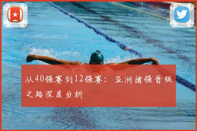 从40强赛到12强赛：亚洲诸强晋级之路深度分析