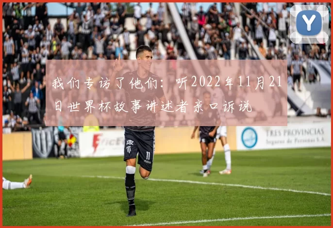 我们专访了他们：听2022年11月21日世界杯故事讲述者亲口诉说