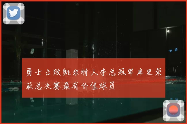 勇士击败凯尔特人夺总冠军库里荣获总决赛最有价值球员