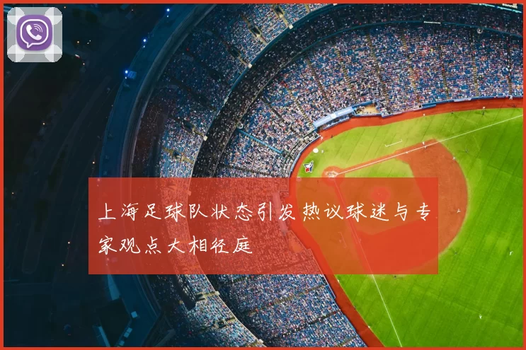 上海足球队状态引发热议球迷与专家观点大相径庭