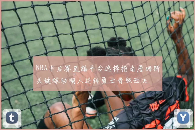 NBA季后赛直播平台选择指南詹姆斯关键球助湖人逆转勇士晋级西决