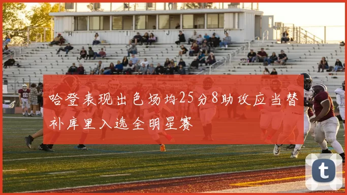 哈登表现出色场均25分8助攻应当替补库里入选全明星赛