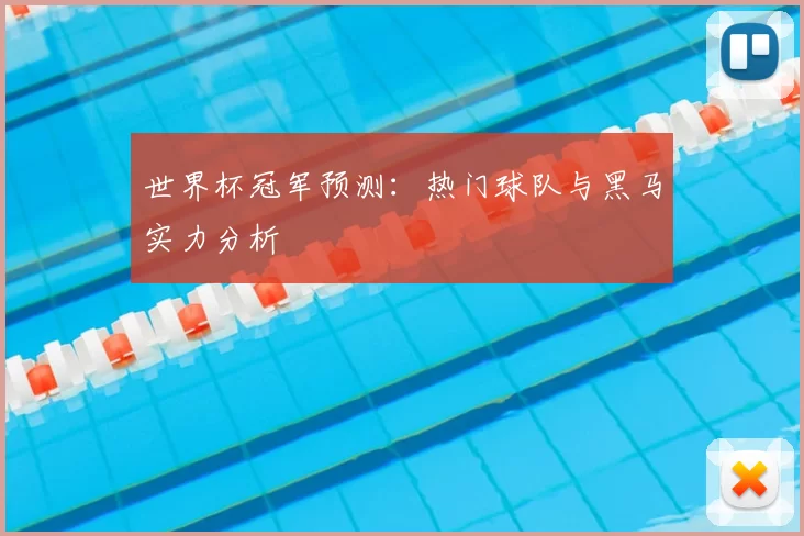 世界杯冠军预测：热门球队与黑马实力分析