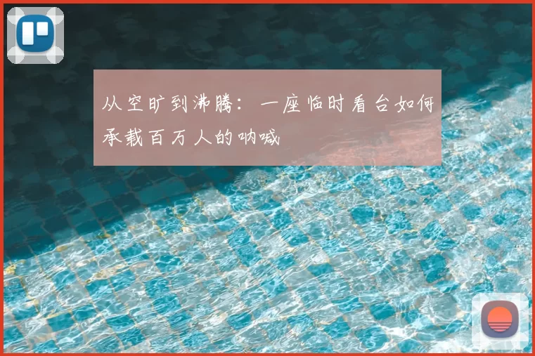 从空旷到沸腾：一座临时看台如何承载百万人的呐喊