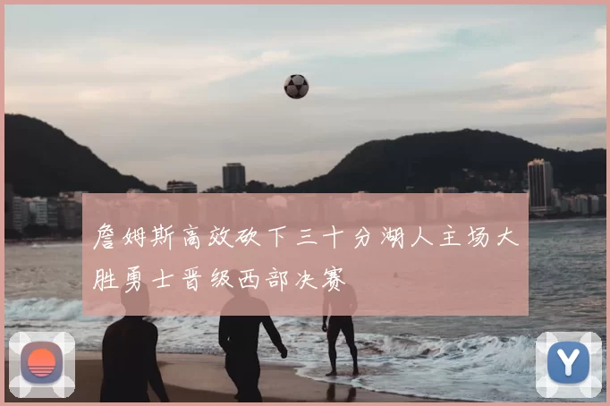 詹姆斯高效砍下三十分湖人主场大胜勇士晋级西部决赛