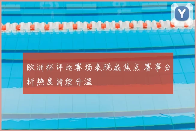 欧洲杯评论赛场表现成焦点 赛事分析热度持续升温