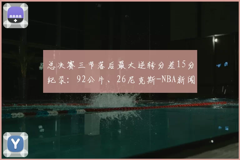 总决赛三节落后最大逆转分差15分纪录：92公牛、26尼克斯-NBA新闻