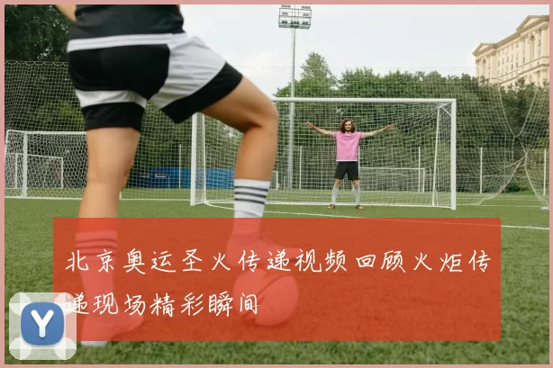 北京奥运圣火传递视频回顾火炬传递现场精彩瞬间