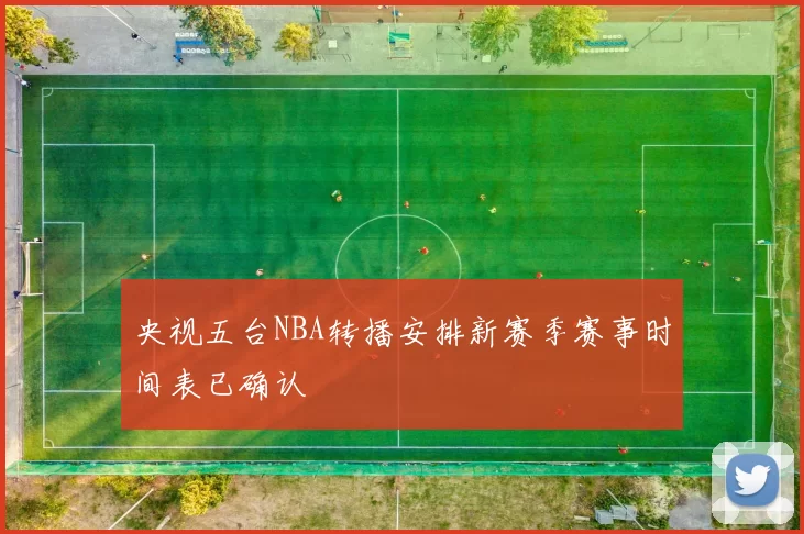 央视五台NBA转播安排新赛季赛事时间表已确认