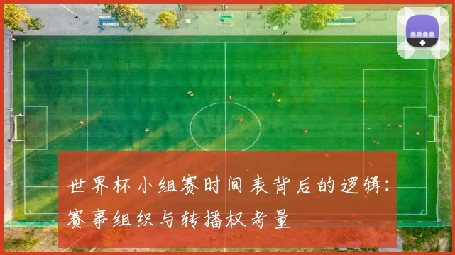 世界杯小组赛时间表背后的逻辑：赛事组织与转播权考量
