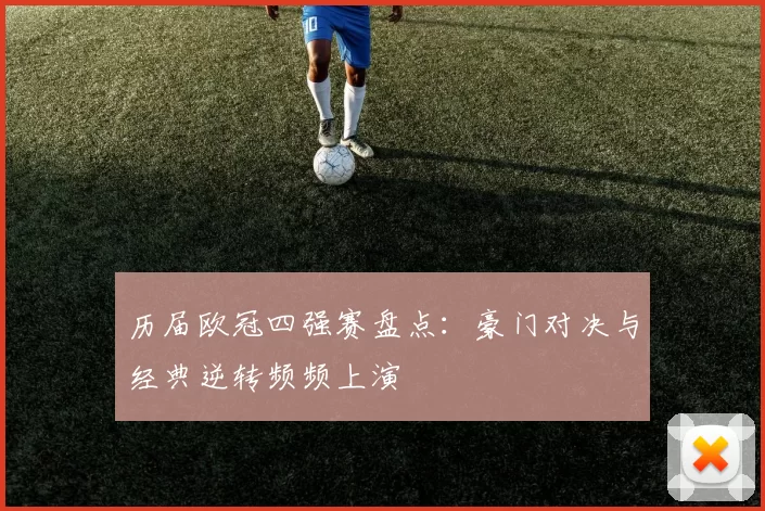 历届欧冠四强赛盘点：豪门对决与经典逆转频频上演