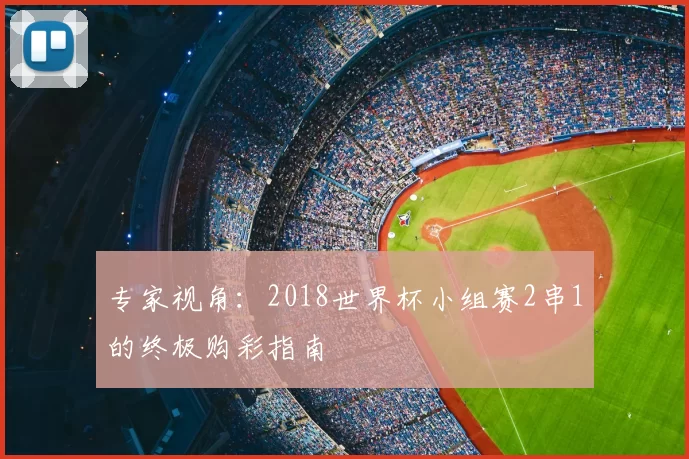 专家视角：2018世界杯小组赛2串1的终极购彩指南