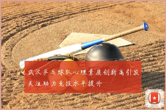 武汉乒乓球队心理素质创新高引发关注助力竞技水平提升