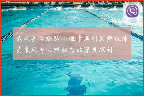 武汉乒乓球队心理素质引发热议球员表现与心理状态的深度探讨
