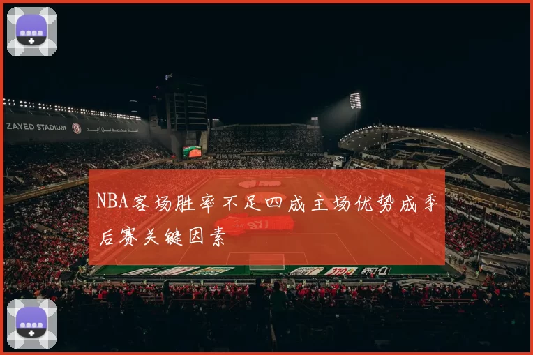 NBA客场胜率不足四成主场优势成季后赛关键因素