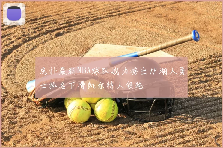 虎扑最新NBA球队战力榜出炉湖人勇士排名下滑凯尔特人领跑