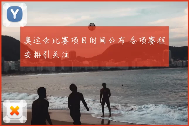 奥运会比赛项目时间公布 各项赛程安排引关注