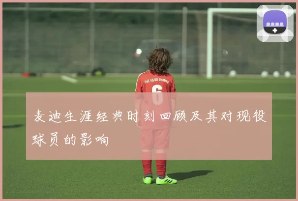 麦迪生涯经典时刻回顾及其对现役球员的影响