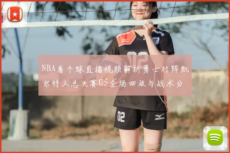 NBA看个球直播视频解析勇士对阵凯尔特人总决赛G5全场回放与战术分析