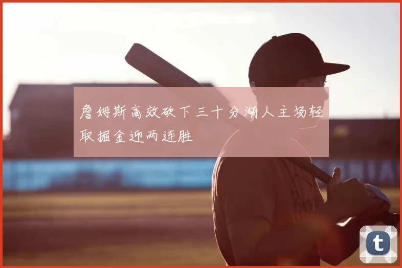 詹姆斯高效砍下三十分湖人主场轻取掘金迎两连胜