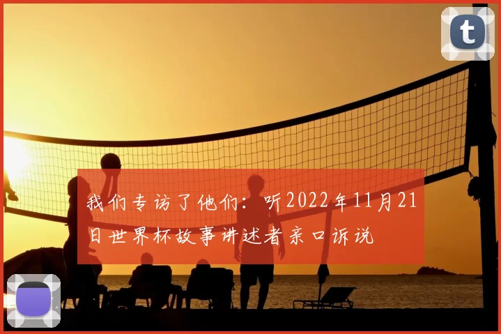 我们专访了他们:听2022年11月21日世界杯故事讲述者亲口诉说