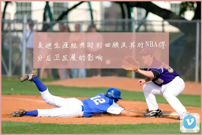 麦迪生涯经典时刻回顾及其对NBA得分后卫发展的影响
