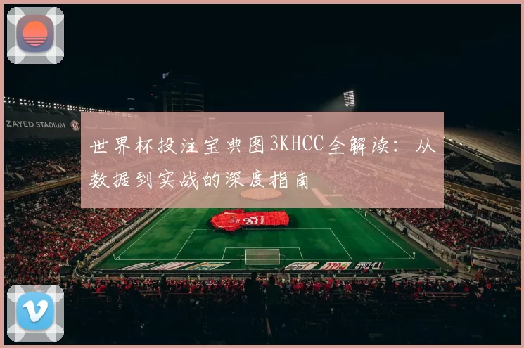 世界杯投注宝典图3KHCC全解读：从数据到实战的深度指南