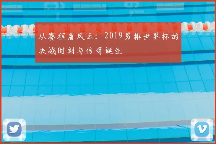 从赛程看风云：2019男排世界杯的决战时刻与传奇诞生