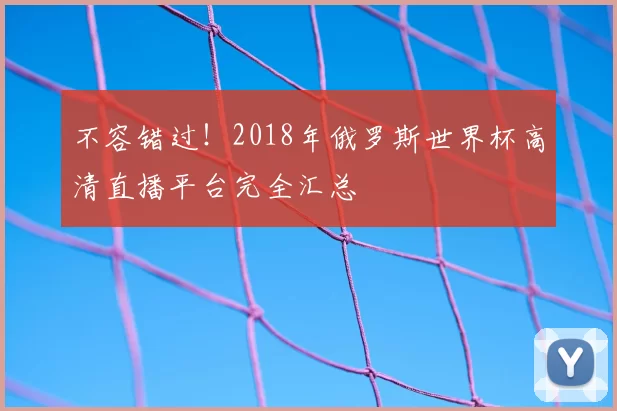 不容错过!2018年俄罗斯世界杯高清直播平台完全汇总