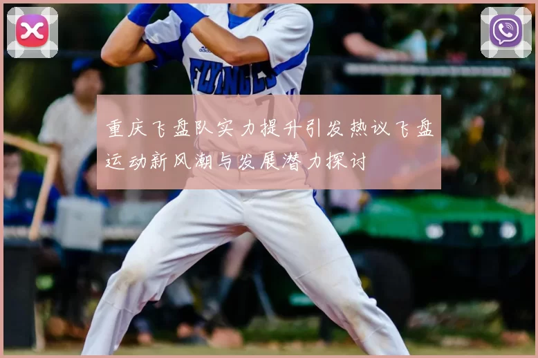 重庆飞盘队实力提升引发热议飞盘运动新风潮与发展潜力探讨