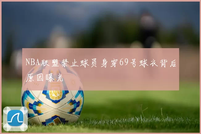 NBA联盟禁止球员身穿69号球衣背后原因曝光