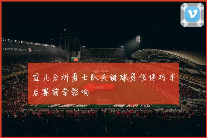 雪儿分析勇士队关键球员伤停对季后赛前景影响