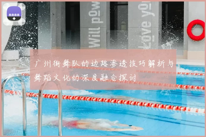 广州街舞队的边路渗透技巧解析与舞蹈文化的深度融合探讨