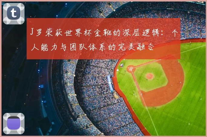 J罗荣获世界杯金靴的深层逻辑：个人能力与团队体系的完美融合