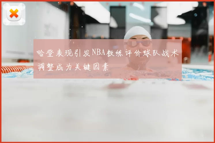哈登表现引发NBA教练评价球队战术调整成为关键因素