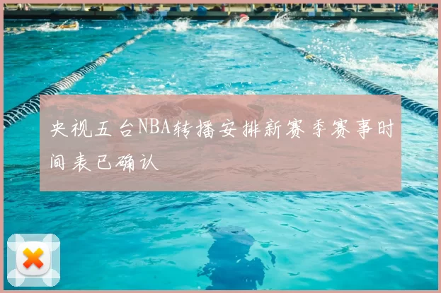 央视五台NBA转播安排新赛季赛事时间表已确认