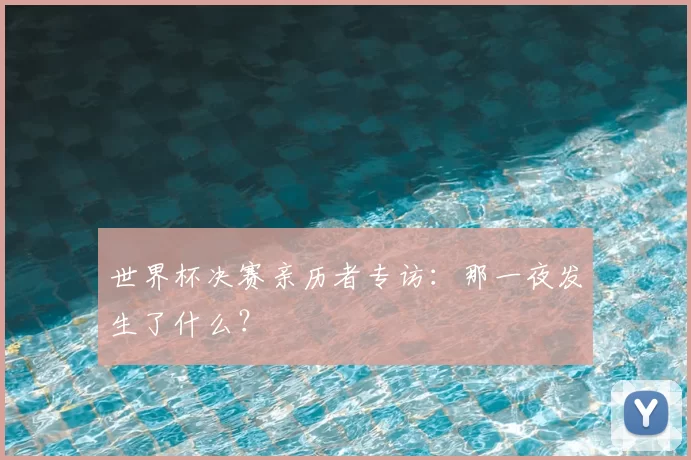 世界杯决赛亲历者专访：那一夜发生了什么？