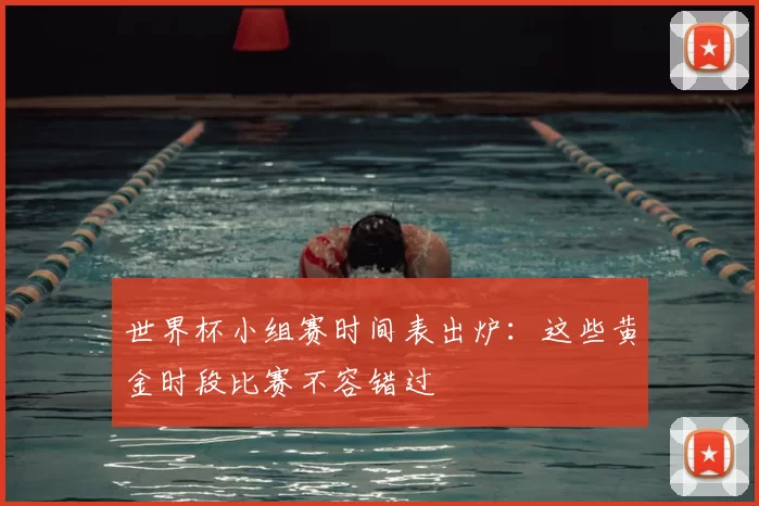 世界杯小组赛时间表出炉：这些黄金时段比赛不容错过
