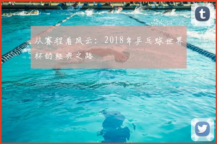从赛程看风云：2018年乒乓球世界杯的经典之路