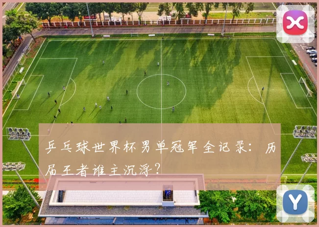 乒乓球世界杯男单冠军全记录：历届王者谁主沉浮？