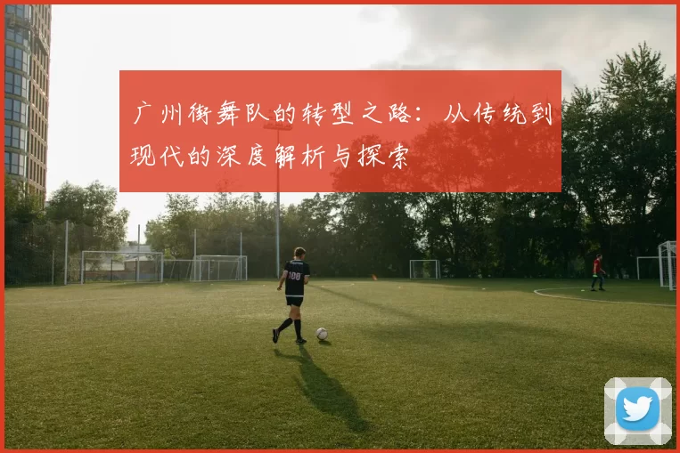 广州街舞队的转型之路：从传统到现代的深度解析与探索