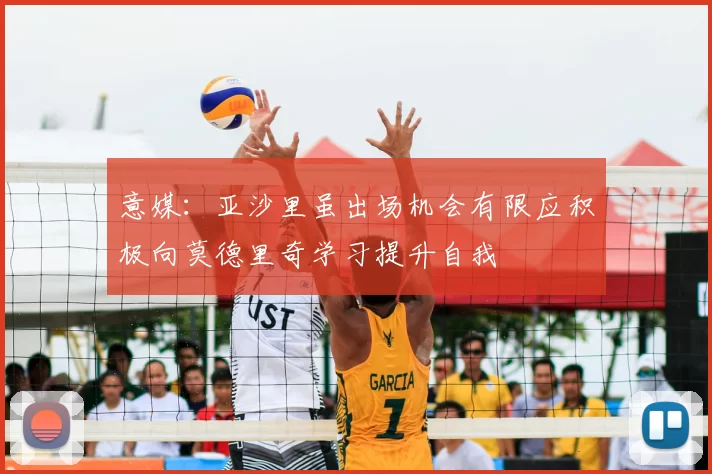 意媒：亚沙里虽出场机会有限应积极向莫德里奇学习提升自我