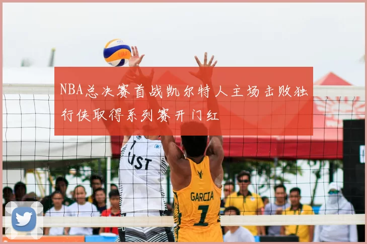 NBA总决赛首战凯尔特人主场击败独行侠取得系列赛开门红