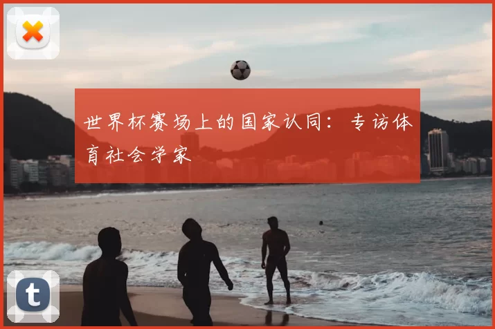 世界杯赛场上的国家认同：专访体育社会学家
