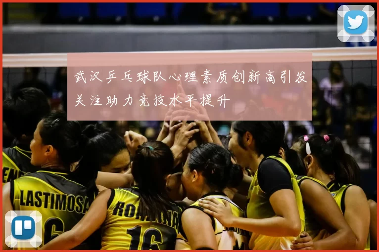 武汉乒乓球队心理素质创新高引发关注助力竞技水平提升
