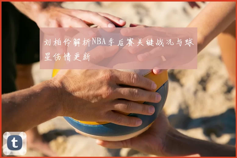 刘柏伶解析NBA季后赛关键战况与球星伤情更新