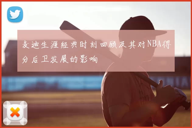 麦迪生涯经典时刻回顾及其对NBA得分后卫发展的影响
